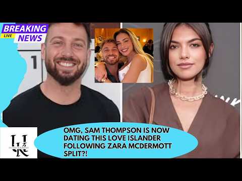 Sam Thompson Sparks Romance with Love Island Star Post Zara McDermott Split
